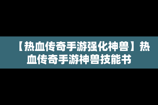 【热血传奇手游强化神兽】热血传奇手游神兽技能书
