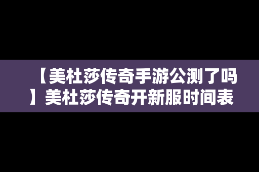 【美杜莎传奇手游公测了吗】美杜莎传奇开新服时间表