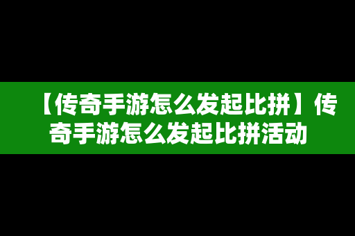 【传奇手游怎么发起比拼】传奇手游怎么发起比拼活动