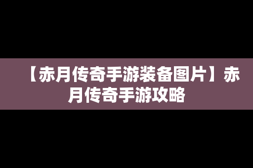 【赤月传奇手游装备图片】赤月传奇手游攻略