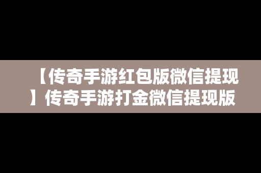 【传奇手游红包版微信提现】传奇手游打金微信提现版