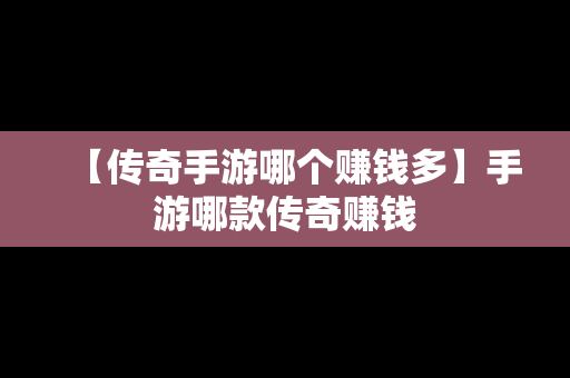 【传奇手游哪个赚钱多】手游哪款传奇赚钱