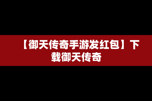 【御天传奇手游发红包】下载御天传奇