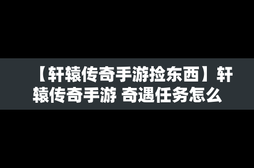 【轩辕传奇手游捡东西】轩辕传奇手游 奇遇任务怎么做