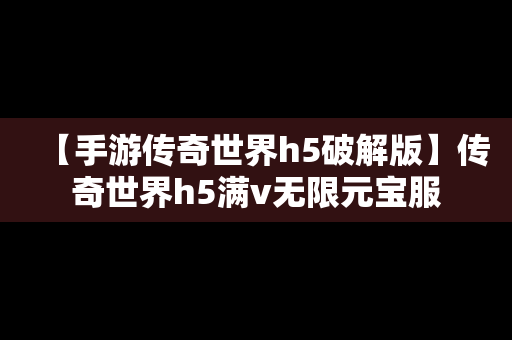 【手游传奇世界h5破解版】传奇世界h5满v无限元宝服