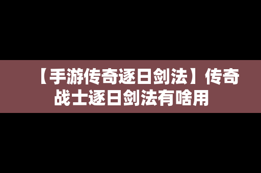 【手游传奇逐日剑法】传奇战士逐日剑法有啥用