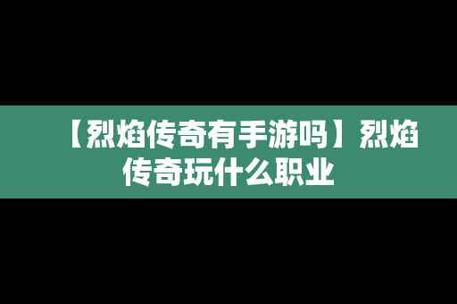【烈焰传奇有手游吗】烈焰传奇玩什么职业