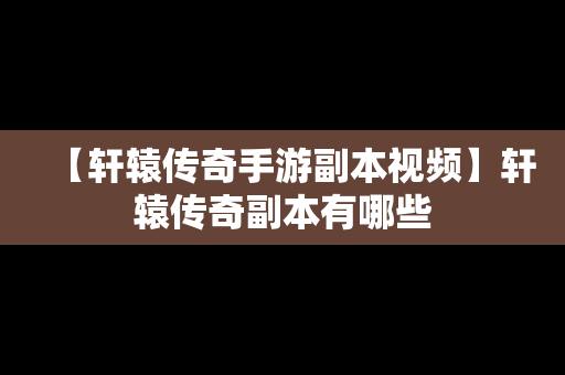 【轩辕传奇手游副本视频】轩辕传奇副本有哪些