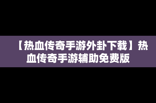 【热血传奇手游外卦下载】热血传奇手游辅助免费版