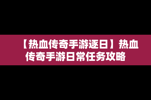 【热血传奇手游逐日】热血传奇手游日常任务攻略