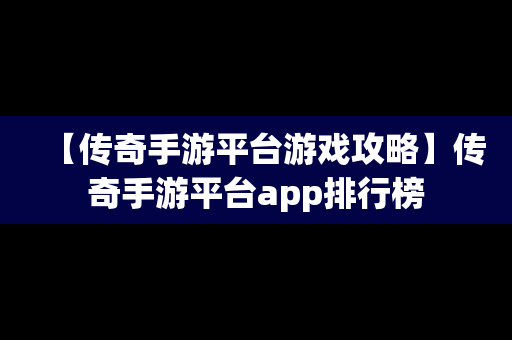 【传奇手游平台游戏攻略】传奇手游平台app排行榜