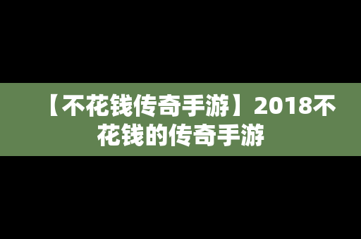 【不花钱传奇手游】2018不花钱的传奇手游