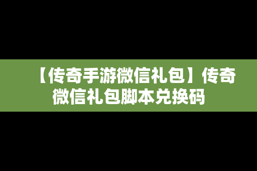 【传奇手游微信礼包】传奇微信礼包脚本兑换码