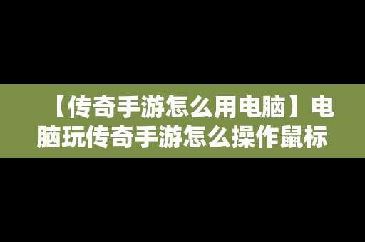 【传奇手游怎么用电脑】电脑玩传奇手游怎么操作鼠标键盘