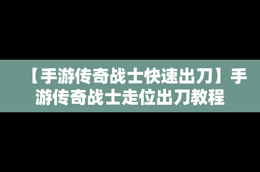 【手游传奇战士快速出刀】手游传奇战士走位出刀教程