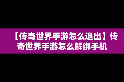 【传奇世界手游怎么退出】传奇世界手游怎么解绑手机