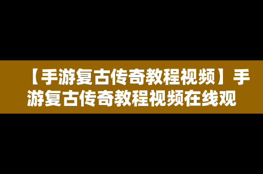 【手游复古传奇教程视频】手游复古传奇教程视频在线观看