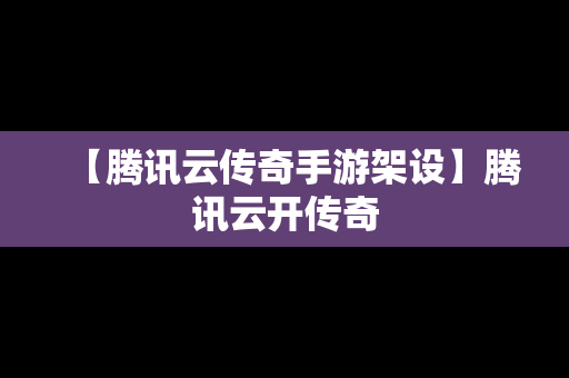【腾讯云传奇手游架设】腾讯云开传奇