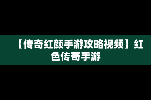 【传奇红颜手游攻略视频】红色传奇手游