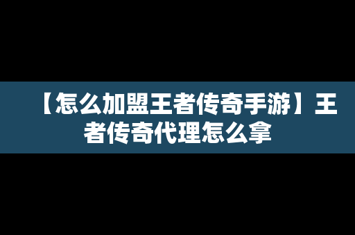 【怎么加盟王者传奇手游】王者传奇代理怎么拿