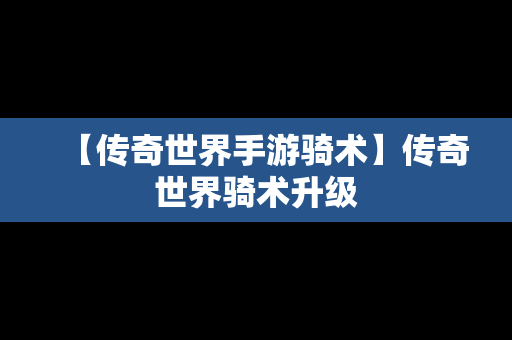 【传奇世界手游骑术】传奇世界骑术升级