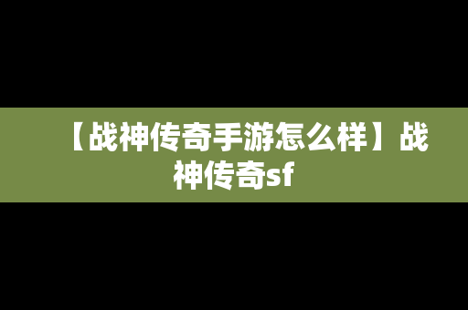 【战神传奇手游怎么样】战神传奇sf