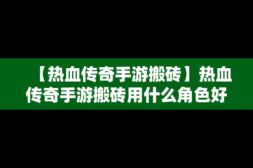 【热血传奇手游搬砖】热血传奇手游搬砖用什么角色好