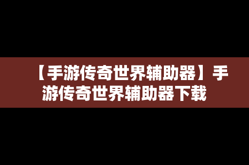 【手游传奇世界辅助器】手游传奇世界辅助器下载