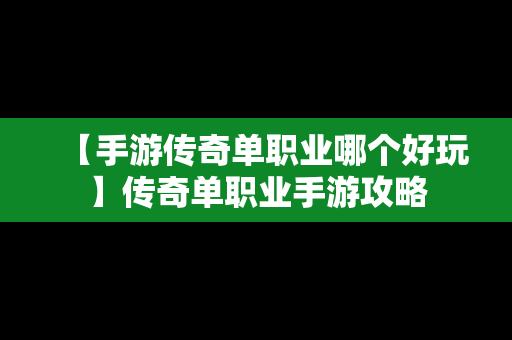 【手游传奇单职业哪个好玩】传奇单职业手游攻略