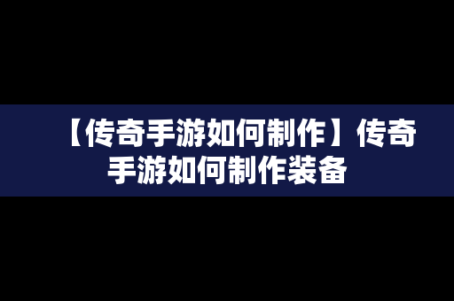 【传奇手游如何制作】传奇手游如何制作装备