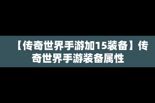 【传奇世界手游加15装备】传奇世界手游装备属性