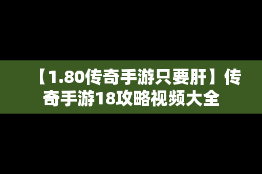 【1.80传奇手游只要肝】传奇手游18攻略视频大全