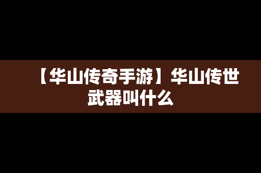 【华山传奇手游】华山传世武器叫什么