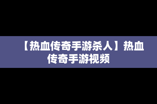【热血传奇手游杀人】热血传奇手游视频