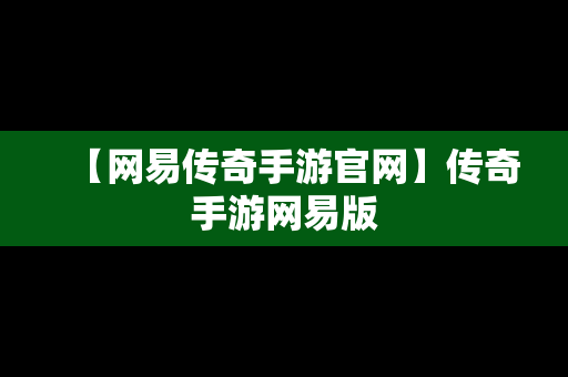 【网易传奇手游官网】传奇手游网易版