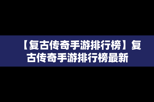 【复古传奇手游排行榜】复古传奇手游排行榜最新