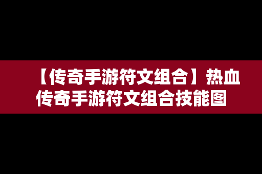 【传奇手游符文组合】热血传奇手游符文组合技能图