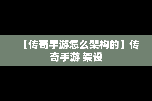【传奇手游怎么架构的】传奇手游 架设