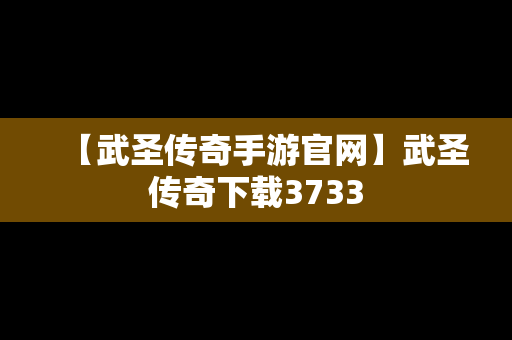 【武圣传奇手游官网】武圣传奇下载3733