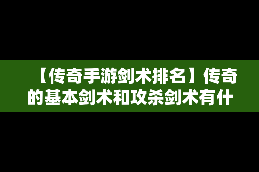 【传奇手游剑术排名】传奇的基本剑术和攻杀剑术有什么用