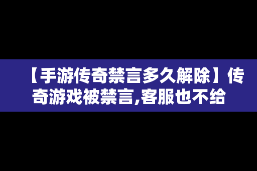 【手游传奇禁言多久解除】传奇游戏被禁言,客服也不给解封