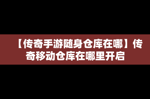 【传奇手游随身仓库在哪】传奇移动仓库在哪里开启