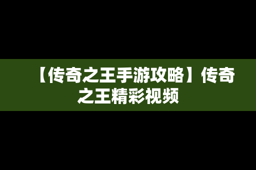 【传奇之王手游攻略】传奇之王精彩视频