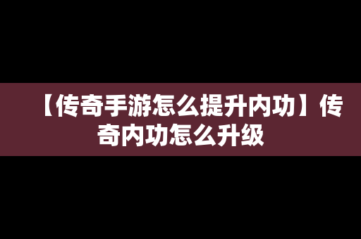 【传奇手游怎么提升内功】传奇内功怎么升级