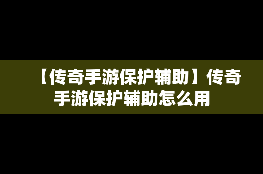 【传奇手游保护辅助】传奇手游保护辅助怎么用