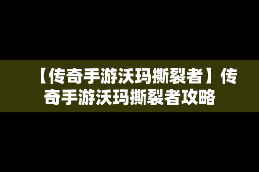 【传奇手游沃玛撕裂者】传奇手游沃玛撕裂者攻略