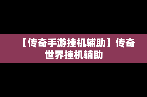 【传奇手游挂机辅助】传奇世界挂机辅助