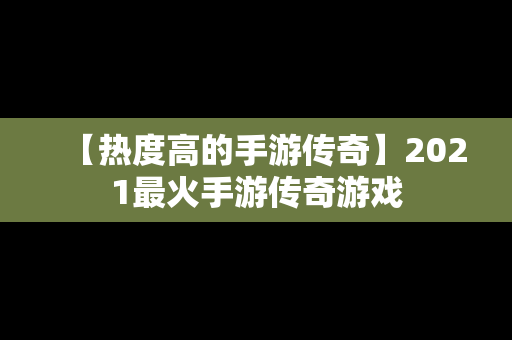 【热度高的手游传奇】2021最火手游传奇游戏