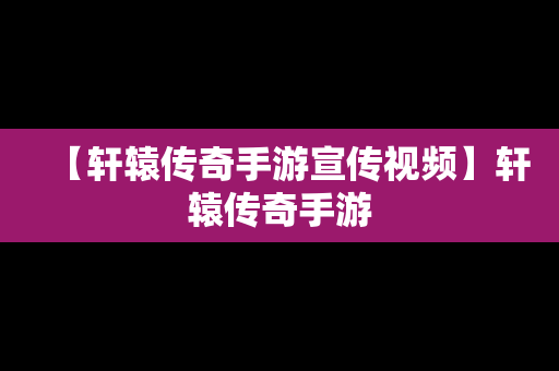 【轩辕传奇手游宣传视频】轩辕传奇手游
