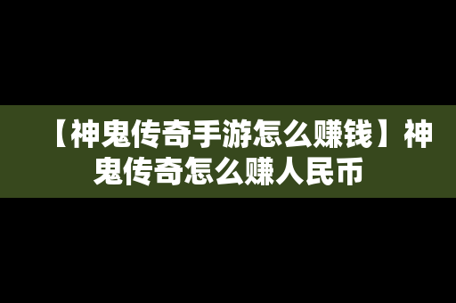 【神鬼传奇手游怎么赚钱】神鬼传奇怎么赚人民币